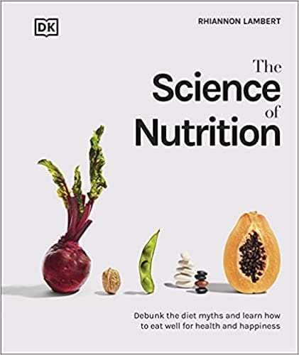 The Science Of Nutrition Debunk The Diet Myths And Learn How To Eat Well For Health And Happiness
