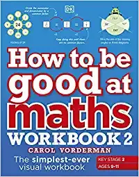How To Be Good At Maths Workbook 2 Ages 9-11 Key Stage 2 The Simplest-ever Visual Workbook