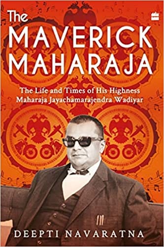 The Maverick Maharaja The Life And Times Of His Highness Maharaja Jayachamarajendra Wadiyar