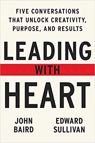 Leading With Heart Five Conversations That Unlock Creativity Purpose And Results