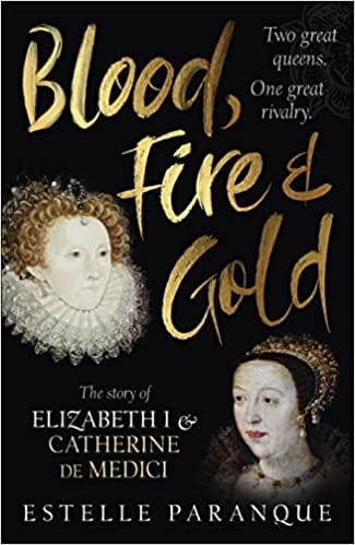 Blood Fire And Gold The Story Of Elizabeth I And Catherine De Medici