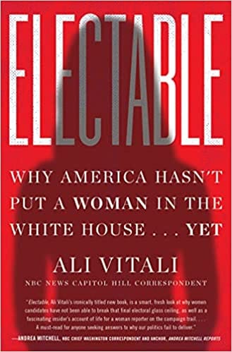 Electable Why America Hasnt Put A Woman In The White House . . . Yet
