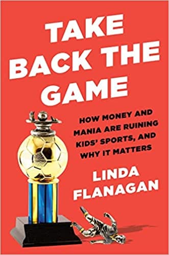 Take Back The Game How Money And Mania Are Ruining Kids Sports--and Why It Matters