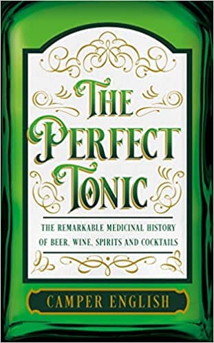 The Perfect Tonic The Remarkable Medicinal History Of Beer, Wine, Spirits And Cocktails