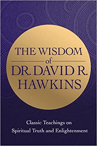 The Wisdom Of Dr David R Hawkins Classic Teachings On Spiritual Truth And Enlightenment