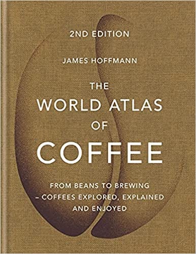 The World Atlas Of Coffee From Beans To Brewing - Coffees Explored, Explained And Enjoyed