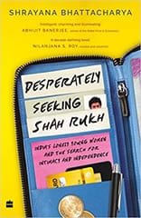Desperately Seeking Shah Rukh Indias Lonely Young Women And The Search For Intimacy And Independence