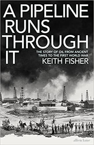 A Pipeline Runs Through It The Story Of Oil From Ancient Times To The First World War