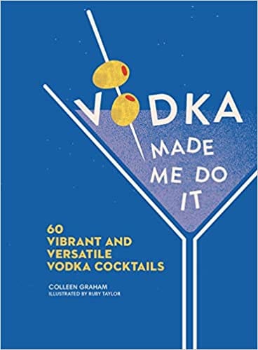 Vodka Made Me Do It 60 Vibrant And Versatile Vodka Cocktails