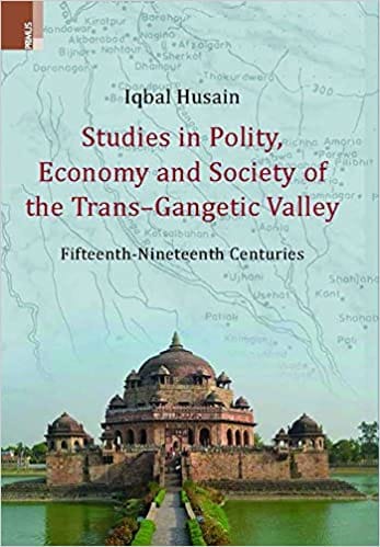 Studies In Polity, Economy And Society Of The Trans-gangetic Valley Fifteenth-nineteenth Centuries