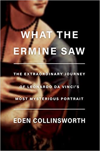 What The Ermine Saw The Extraordinary Journey Of Leonardo Da Vincis Most Mysterious Portrait