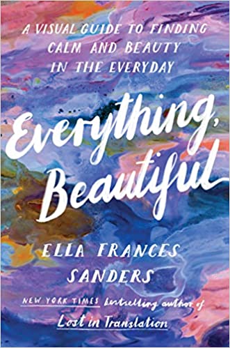 Everything Beautiful A Visual Guide To Finding Calm And Beauty In The Everyday