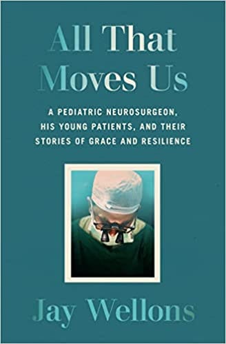 All That Moves Us A Pediatric Neurosurgeon, His Young Patients, And Their Stories Of Grace And Resilience