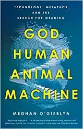 God Human Animal Machine Technology, Metaphor, And The Search For Meaning