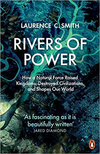 Rivers Of Power How A Natural Force Raised Kingdoms, Destroyed Civilizations, And Shapes Our World