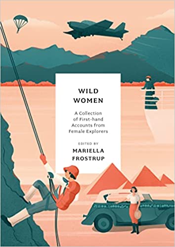 Wild Women A Collection Of First-hand Accounts From Female Explorers