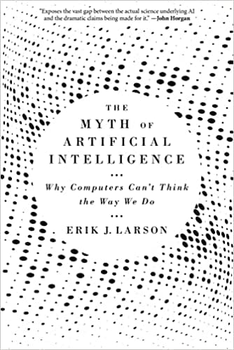 The Myth Of Artificial Intelligence Why Computers Cant Think The Way We Do