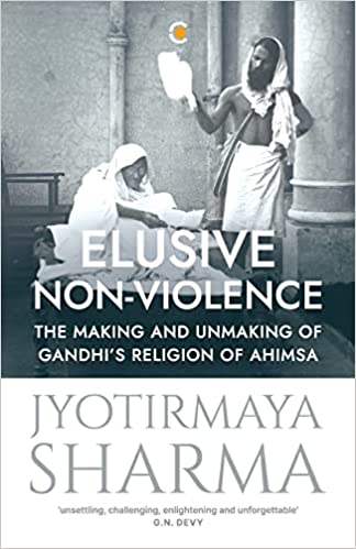Elusive Non-violence The Making And Unmaking Of Gandhis Religion Of Ahimsa