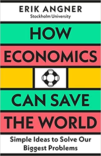 How Economics Can Save The World Simple Ideas To Solve Our Biggest Problems