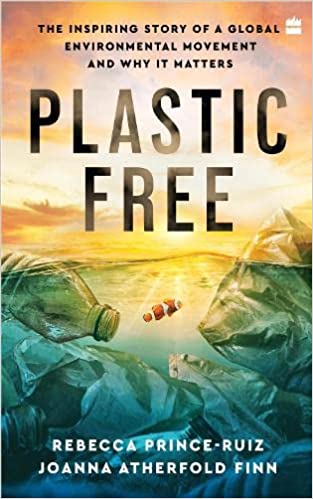 Plastic Free The Inspiring Story Of A Global Environmental Movement And Why It Matters