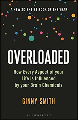 Overloaded How Every Aspect Of Your Life Is Influenced By Your Brain Chemicals