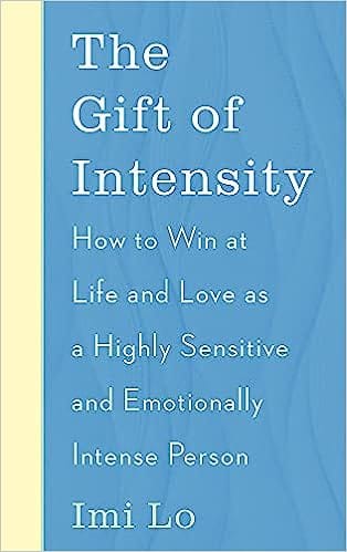 The Gift Of Intensity How To Win At Life And Love As A Highly Sensitive And Emotionally Intense Person