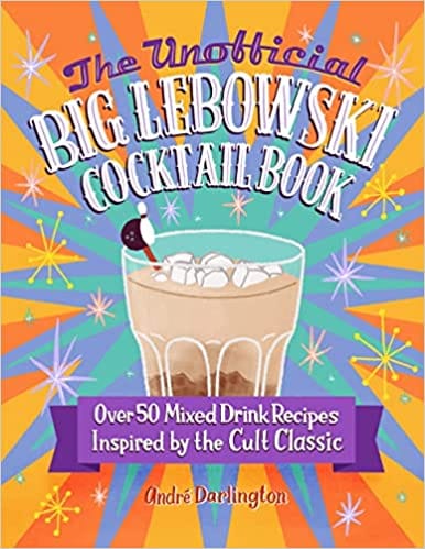 The Unofficial Big Lebowski Cocktail Book Over 50 Mixed Drink Recipes Inspired By The Cult Classic