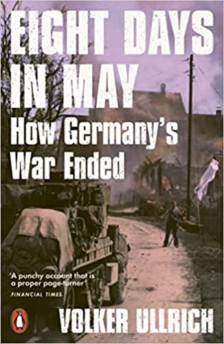 Eight Days In May How Germanys War Ended