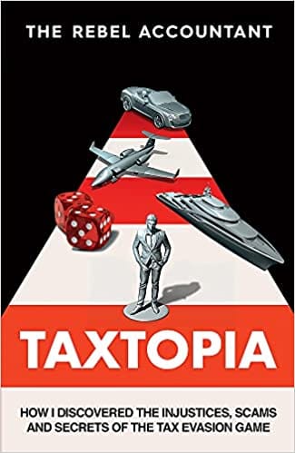 Taxtopia How I Discovered The Injustices, Scams And Guilty Secrets Of The Tax Evasion Game