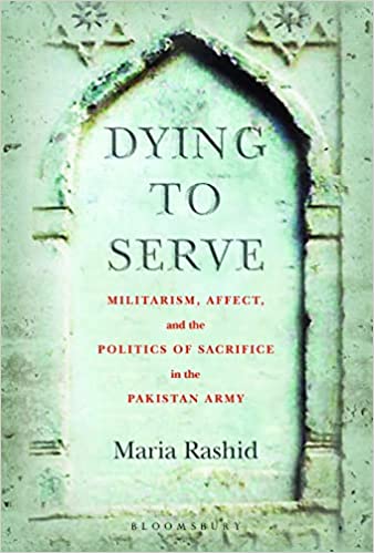 Dying To Serve Militarism, Affect, And The Politics Of Sacrifice In The Pakistan Army