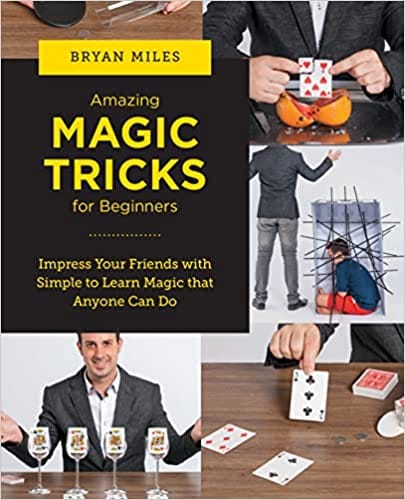Amazing Magic Tricks For Beginners Impress Your Friends With Simple To Learn Magic That Anyone Can Do