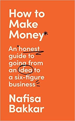 How To Make Money A New, Honest Guide To Starting And Building A Six-figure, Successful Business