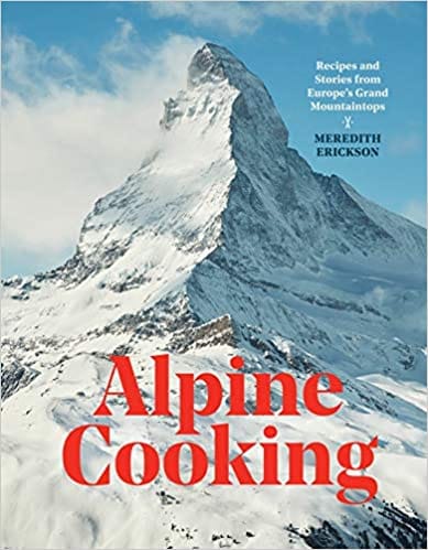 Alpine Cooking Recipes And Stories From Europes Grand Mountaintops