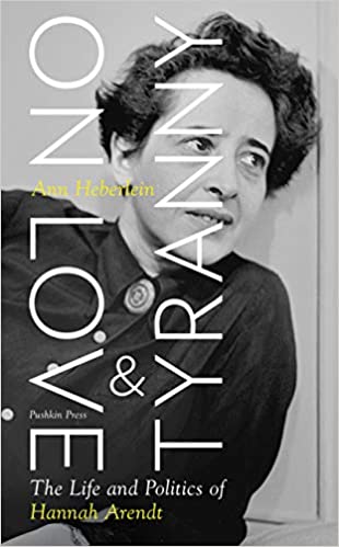 On Love And Tyranny The Life And Politics Of Hannah Arendt