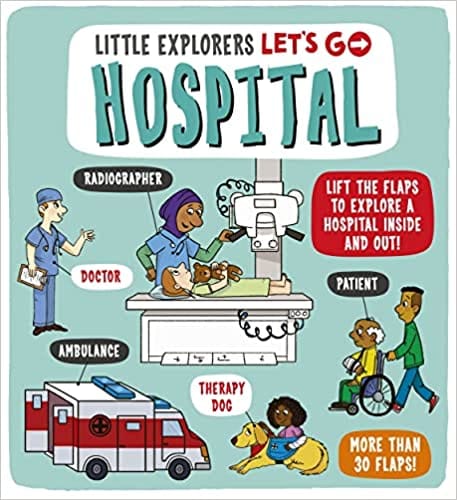 Little Explorers Lets Go! Hospital Lift The Flaps To Explore A Hospital Inside And Out!
