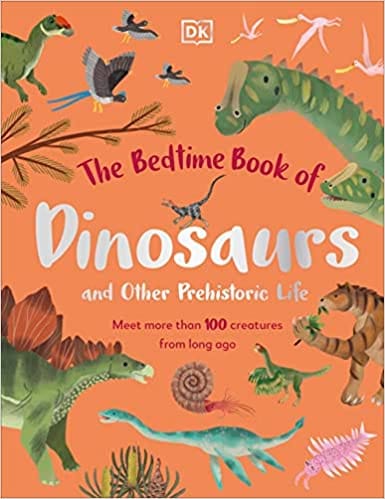 The Bedtime Book Of Dinosaurs And Other Prehistoric Life Meet More Than 100 Creatures From Long Ago