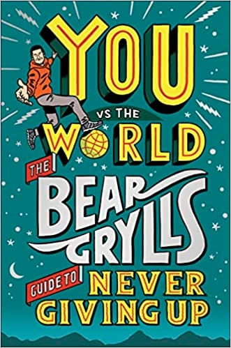You Vs The World The Bear Grylls Guide To Never Giving Up