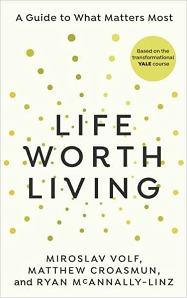 Life Worth Living A Guide To What Matters Most