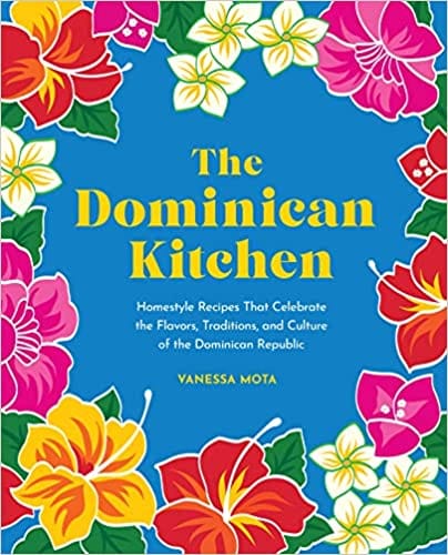 The Dominican Kitchen Homestyle Recipes That Celebrate The Flavors, Traditions And Culture Of The Dominican Republic