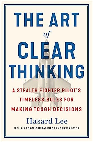 The Art Of Clear Thinking A Fighter Pilots Guide To Making Tough Decisions