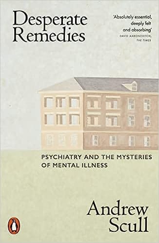 Desperate Remedies Psychiatry And The Mysteries Of Mental Illness