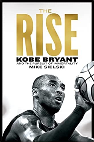 The Rise Kobe Bryant And The Pursuit Of Immortality