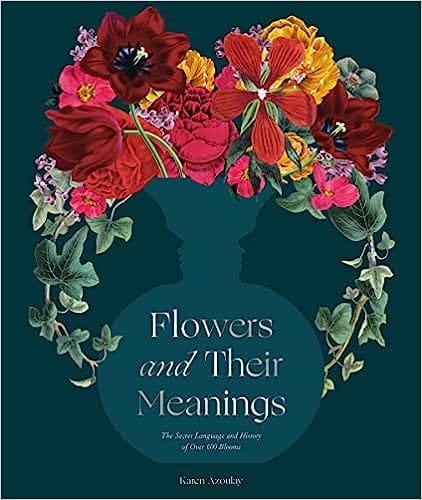 Flowers And Their Meanings The Secret Language And History Of Over 600 Blooms