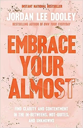 Embrace Your Almost Find Clarity And Contentment In The In-betweens, Not-quites, And Unknowns