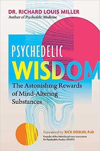 Psychedelic Wisdom The Astonishing Rewards Of Mind-altering Substances