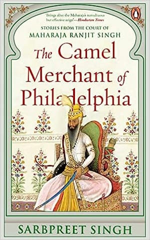 The Camel Merchant Of Philadelphia Stories From The Court Of Maharaja Ranjit Singh