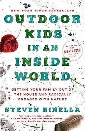 Outdoor Kids In An Inside World Getting Your Family Out Of The House And Radically Engaged With Nature