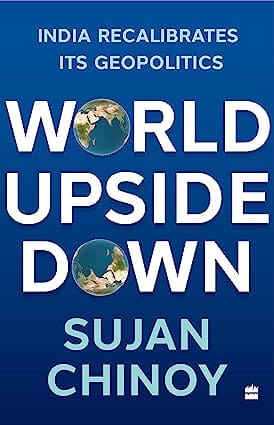 World Upside Down India Recalibrates Its Geopolitics