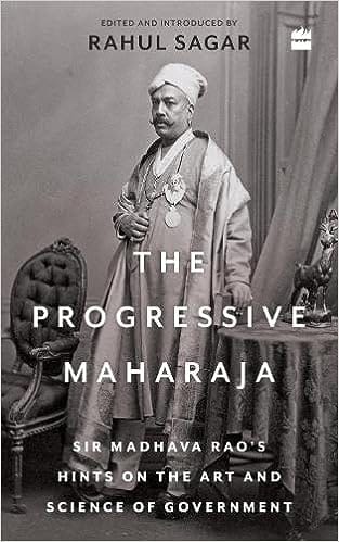 The Progressive Maharaja Sir Madhava Raos Hints On The Art And Science Of Government