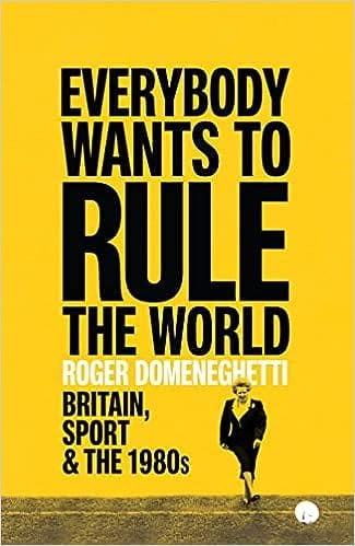 Everybody Wants To Rule The World Britain, Sport And The 1980s